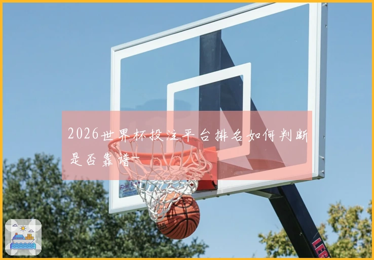 2026世界杯投注平台排名如何判断是否靠谱-