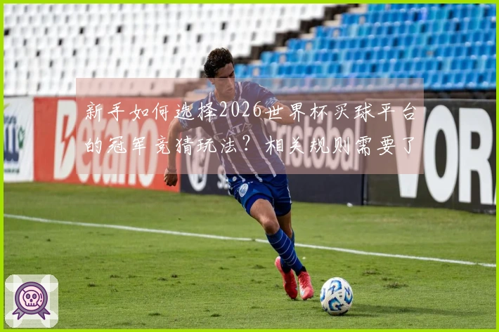 新手如何选择2026世界杯买球平台的冠军竞猜玩法？相关规则需要了解哪些事项？