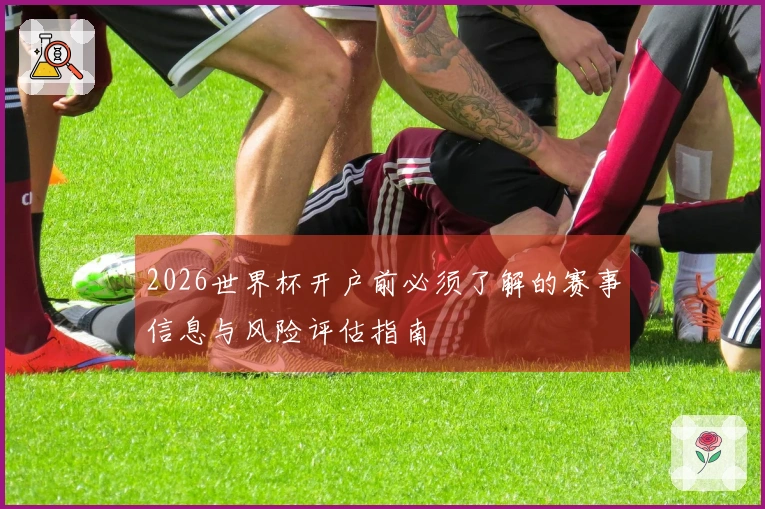 2026世界杯开户前必须了解的赛事信息与风险评估指南