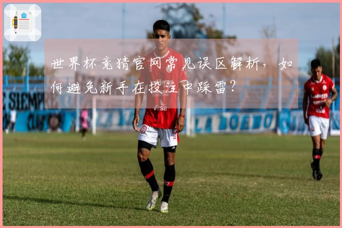 世界杯竞猜官网常见误区解析，如何避免新手在投注中踩雷？